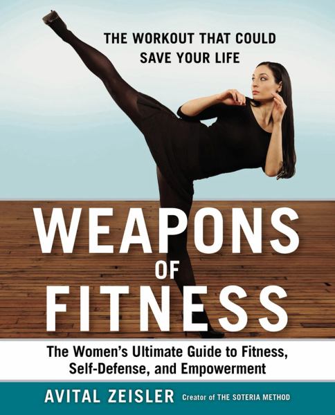 Weapons of Fitness: The Women's Ultimate Guide to Fitness, Self-Defense, and Empowerment